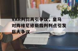VAR判罚再引争议，皇马对阵维尼修斯裁判判点引发巨大争议