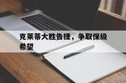关于克莱蒂大胜告捷，争取保级希望的信息
