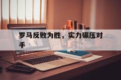 罗马反败为胜，实力碾压对手