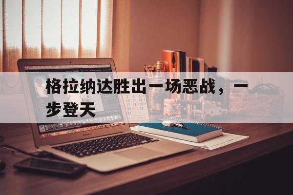 格拉纳达胜出一场恶战，一步登天