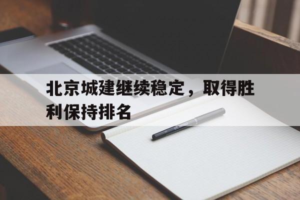 关于北京城建继续稳定，取得胜利保持排名的信息