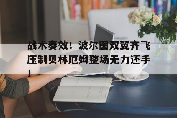 关于战术奏效！波尔图双翼齐飞压制贝林厄姆整场无力还手！的信息