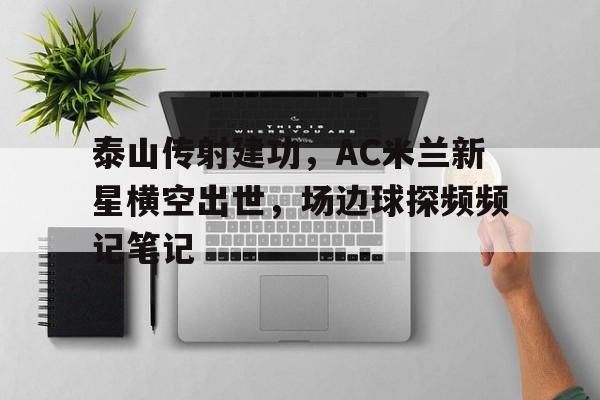 泰山传射建功，AC米兰新星横空出世，场边球探频频记笔记